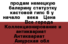 продам немецкую балерину статуэтку кастовой гипс б/у  начало 20 века › Цена ­ 25 000 - Все города Коллекционирование и антиквариат » Антиквариат   . Амурская обл.,Архаринский р-н